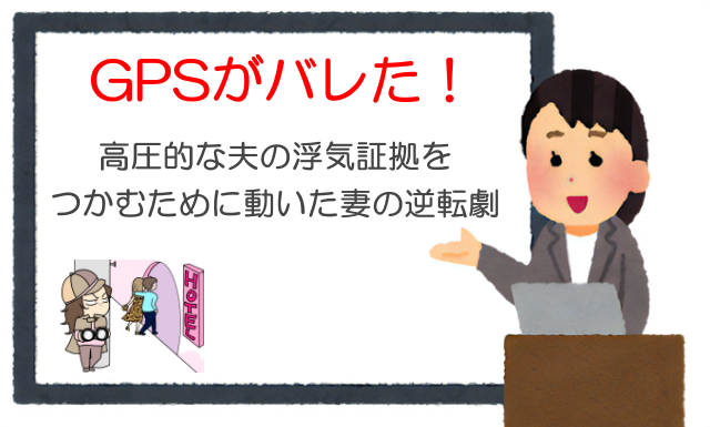 GPSがバレた！高圧的な夫の浮気証拠をつかむために動いた妻の逆転劇